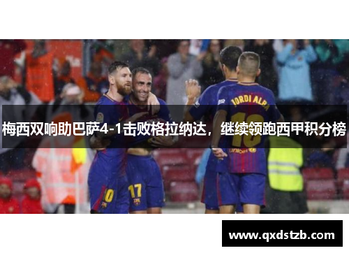 梅西双响助巴萨4-1击败格拉纳达，继续领跑西甲积分榜