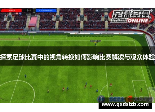 探索足球比赛中的视角转换如何影响比赛解读与观众体验