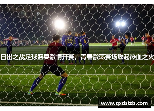 日出之战足球盛宴激情开赛，青春激荡赛场燃起热血之火