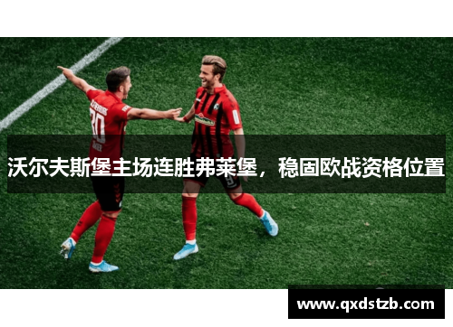 沃尔夫斯堡主场连胜弗莱堡，稳固欧战资格位置
