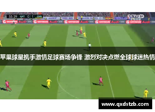 苹果球星携手激情足球赛场争锋 激烈对决点燃全球球迷热情