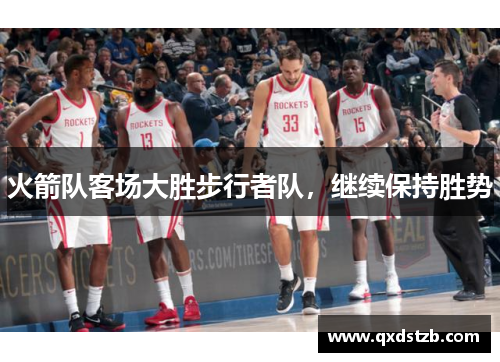 火箭队客场大胜步行者队，继续保持胜势