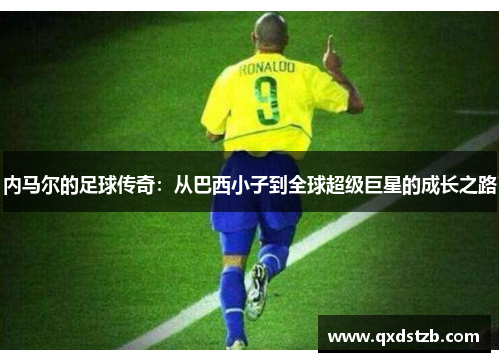 内马尔的足球传奇：从巴西小子到全球超级巨星的成长之路