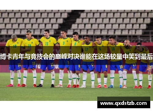 博卡青年与竞技会的巅峰对决谁能在这场较量中笑到最后