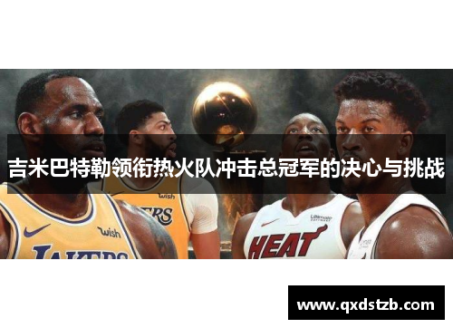 吉米巴特勒领衔热火队冲击总冠军的决心与挑战