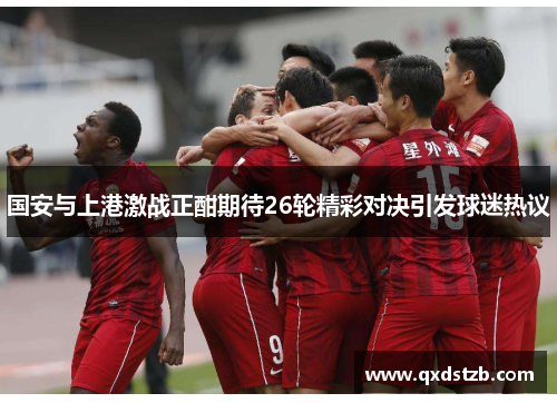 国安与上港激战正酣期待26轮精彩对决引发球迷热议