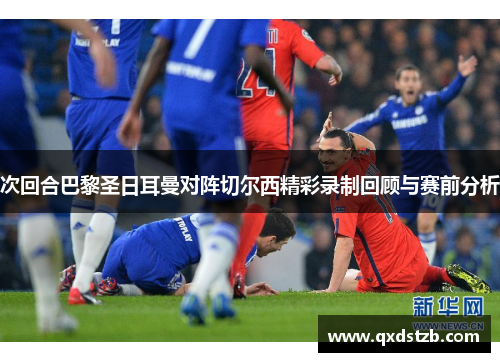 次回合巴黎圣日耳曼对阵切尔西精彩录制回顾与赛前分析