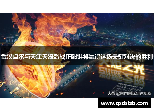 武汉卓尔与天津天海激战正酣谁将赢得这场关键对决的胜利