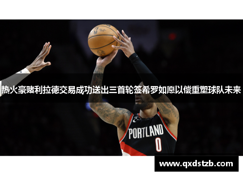 热火豪赌利拉德交易成功送出三首轮签希罗如愿以偿重塑球队未来