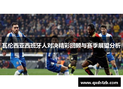 瓦伦西亚西班牙人对决精彩回顾与赛季展望分析