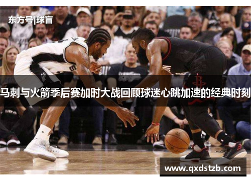 马刺与火箭季后赛加时大战回顾球迷心跳加速的经典时刻