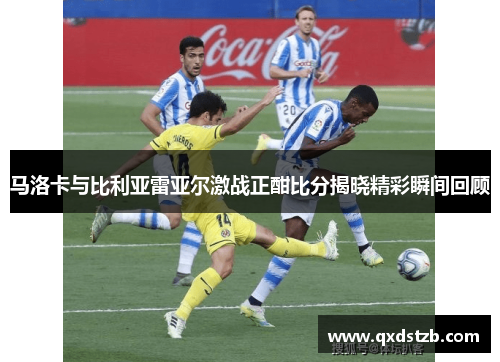 马洛卡与比利亚雷亚尔激战正酣比分揭晓精彩瞬间回顾