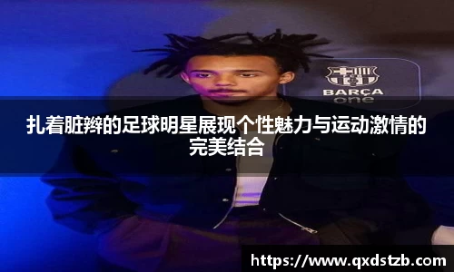 扎着脏辫的足球明星展现个性魅力与运动激情的完美结合